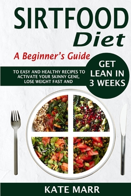 Sirtfood Diet: A Beginner's Guide To Easy And Healthy Recipes To Activate Your Skinny Gene, Lose Weight Fast And Get Lean In 3 Weeks