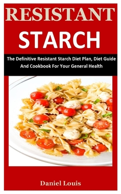 Resistant Starch: The Definitive Resistant Starch Diet Plan, Diet Guide And Cookbook For Your General Health