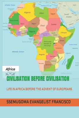 Civilisation Before Civilisation: Life in Africa Before the Advent of Europeans