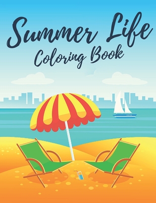 Summer Life Coloring Book: Adult Coloring Book with Beautiful Pages Of Beach Scenes, Vacation Scenes And Tropical Ocean Landscapes for Stress Relief And Relaxation.