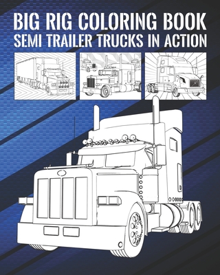 Big Rig Coloring Book: Semi Trailer Trucks In Action