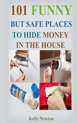 101 Funny, But Safe Places to Hide Money in the House: Unthinkable Places to Hide Money