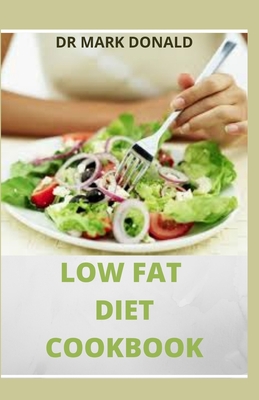 The Low Fat Diet Cookbook: All you need to know about eating foods low in fat, and it is beneficial to your health and how to cook them with over 50 recipes