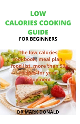 Low Calories Cooking Guide for Beginners: The low calories cookbook, meal plan, food list and more than 50 recipes for your enjoyment