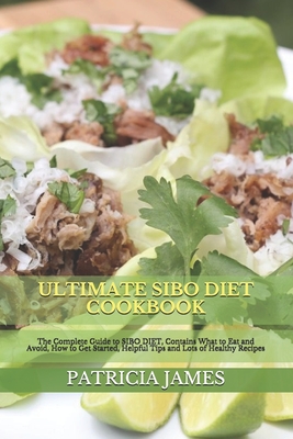 Ultimate Sibo Diet Cookbook: The Complete Guide to SIBO DIET, Contains What to Eat and Avoid, How to Get Started, Helpful Tips and Lots of Healthy Recipes