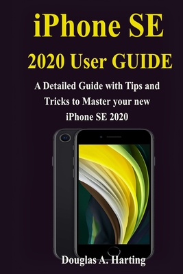iPhone SE 2020 User Guide: A Detailed Guide with Tips and Tricks to Master your new iPhone SE 2020