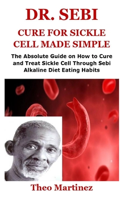 Dr. Sebi Cure for Sickle Cell Made Simple: The Absolute Guide on How to Cure and Treat Sickle Cell Through Sebi Alkaline Diet Eating Habits
