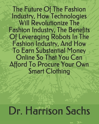 The Future Of The Fashion Industry, How Technologies Will Revolutionize The Fashion Industry, The Benefits Of Leveraging Robots In The Fashion Industry, And How To Earn Substantial Money Online So That You Can Afford To Procure Your Own Smart Clothing
