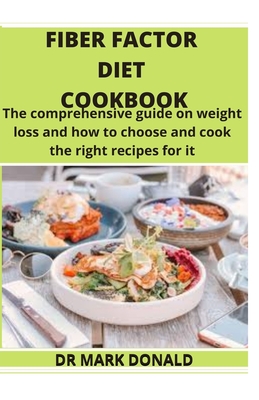 Fiber Factor Diet Cookbook: The comprehensive guide on weight loss and how to choose and cook the best recipes for it.