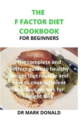 The F Factor Diet Cookbook for Beginners: The complete and perfect guide to healthy weight loss routine and how to cook different delicious recipes for weight loss.
