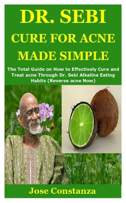 Dr. Sebi Cure for Acne Made Simple: The Total Guide on How to Effectively Cure and Treat acne Through Dr. Sebi Alkaline Eating Habits (Reverse acne Now)