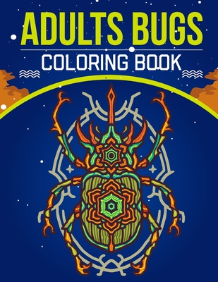 Adults Bugs Coloring Book: An Adult Coloring Book with Stress Relieving Bugs Designs for Adults Relaxation.