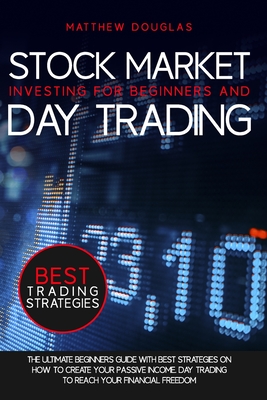 Stock Market Investing for Beginners and Day Trading: The Ultimate Beginners Guide with Best Strategies on How to Create Your Passive Income. Day trading to Reach Your Financial Freedom