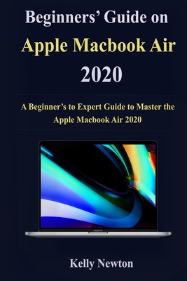 Beginners' Guide on Apple Macbook Air 2020: A Beginner's to Expert Guide to Master the Apple Macbook Air 2020