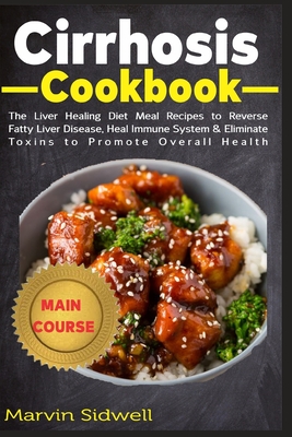 Cirrhosis Cookbook: The Liver Healing Diet Meal Recipes to Reverse Fatty Liver Disease, Heal Immune System & Eliminate Toxins to Promote Overall Health