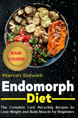 Endomorph Diet: The Complete Carb Recycling Recipes to Lose Weight and Build Muscle for Beginners