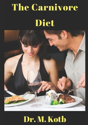 The Carnivore Diet: The Beginner Guide of Men and Women for Optimal Health, Improve Fitness, Sex, Sleep, Weight Loss,, Anxiety, Depression, and Hormones. PLUS Carnivore Diet Cookbook