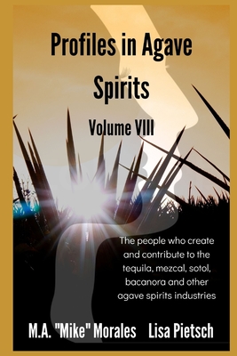 Profiles in Agave Spirits Volume 8: The people who create and contribute to the tequila, mezcal, sotol, bacanora and other agave spirits industries (in both English & Spanish)