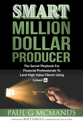 SMART Million Dollar Producer: The Secret Playbook for Financial Professionals To Land High-Value Clients Using LinkedIn