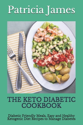The Keto Diabetic Cookbook: Diabetic Friendly Meals, Easy and Healthy Ketogenic Diet Recipes to Manage Diabetes