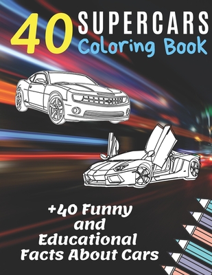 40 Supercars Coloring Book +40 Funny and Educational Facts About Cars: Reduce Stress and Anxiety