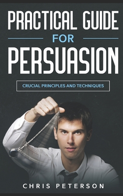 Practical Guide for Persuasion: Crucial Principles and Techniques