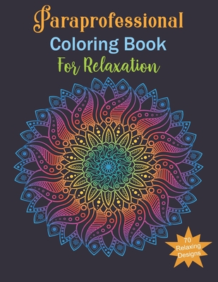 Paraprofessional Coloring Book For Relaxation: Paraprofessional Gifts, Relax, Anti stress, Art Therapy (Mandala, Animals, Flowers and More...)