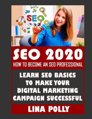 Seo 2020: How To Become An SEO Professional: Learn SEO Basics To Make Your Digital Marketing Campaign Successful