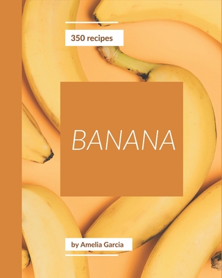 350 Banana Recipes: Explore Banana Cookbook NOW!