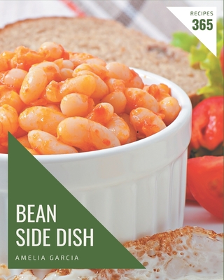 365 Bean Side Dish Recipes: A Timeless Bean Side Dish Cookbook