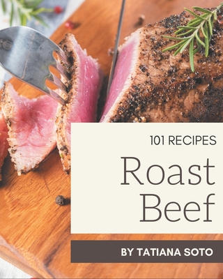 101 Roast Beef Recipes: A Roast Beef Cookbook that Novice can Cook