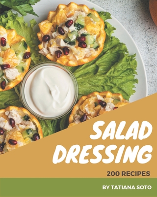 200 Salad Dressing Recipes: An One-of-a-kind Salad Dressing Cookbook