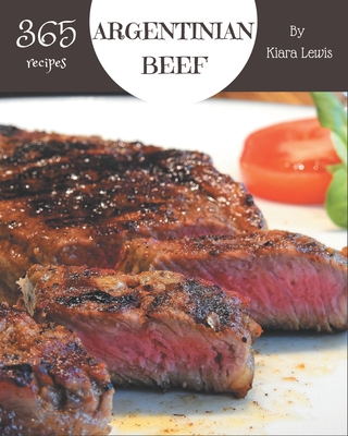 365 Argentinian Beef Recipes: Best Argentinian Beef Cookbook for Dummies