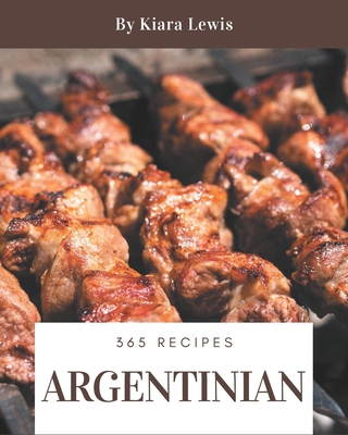 365 Argentinian Recipes: Home Cooking Made Easy with Argentinian Cookbook!