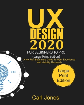 UX Design 2020 For Beginners to Pro (LARGE PRINT EDITION): A No-Fluff Beginners Guide to User Experience And Usability Research