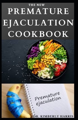 The New Premature Ejaculation Cookbook: Delicious and satisfactory diet recipes to improve your sexual life, last longer in bed and regain your confidence.