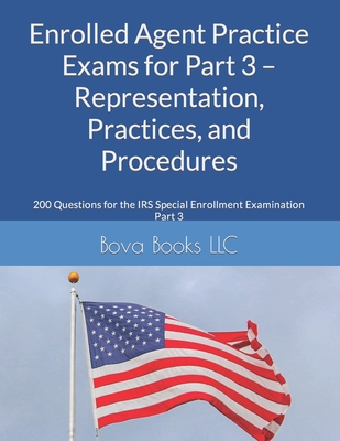 Enrolled Agent Practice Exams for Part 3 - Representation, Practices, and Procedures: 200 Questions for the IRS Special Enrollment Examination Part 3