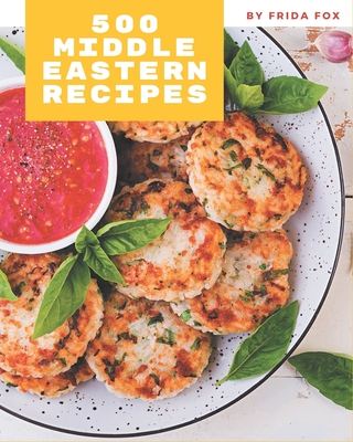 500 Middle Eastern Recipes: An One-of-a-kind Middle Eastern Cookbook