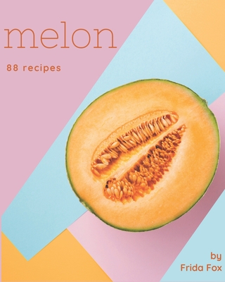 88 Melon Recipes: Make Cooking at Home Easier with Melon Cookbook!