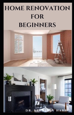 Home Renovation for Beginners: The ultimate guide to rebuilding and refurbishing your dream home by yourself.
