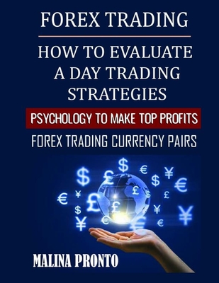 Forex Trading: How To Evaluate A Day Trading Strategies: Psychology To Make Top Profits: Forex Trading Currency Pairs