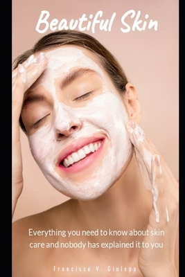 Beatiful Skin: Everything you need to know about skin care and nobody has explained it to you
