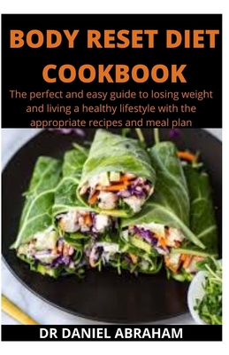 Body Reset Diet Cookbook: The perfect and easy guide to losing weight and living a healthy lifestyle with the appropriate recipes and meal plan