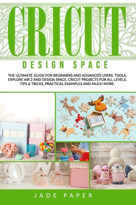 Cricut Design Space: The Ultimate Guide for Beginners and Advanced Users. Tools, Explore Air 2 and Design Space, Cricut Projects for all Levels, Tips & Tricks, Practical Examples and Much More.