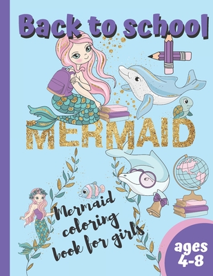 Back To School Mermaid Coloring Book For Girls Ages 4-8: Amazing Mermaids Coloring Pages For Kids Who love Mermaids and School (Children Activity Book)