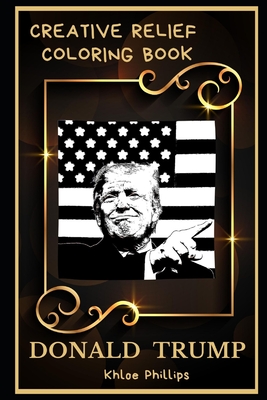 Donald Trump Creative Relief Coloring Book: Powerful Motivation and Success, Calm Mindset and Peace Relaxing Coloring Book for Adults