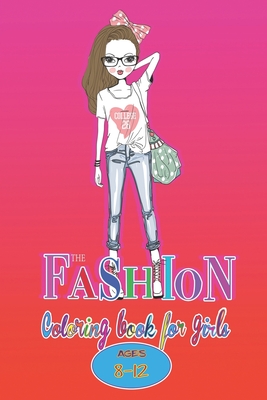 The Fashion Coloring Book for Girls Ages 8-12: Fun Coloring Pages Fashion & Beauty For Girls and Kids With Gorgeous Fashion Style & Cute Designs