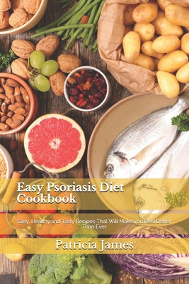 Easy Psoriasis Diet Cookbook: Easy, Healthy and Tasty Recipes That Will Make You Feel Better Than Ever