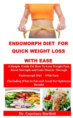 Endomorph Diet For Quick Weight Loss With Ease: A Simple Guide On How To Lose Weight Fast, Boost Strength and Gain Muscle Through Endomorph Diet With Ease(Including What to Eat and Avoid