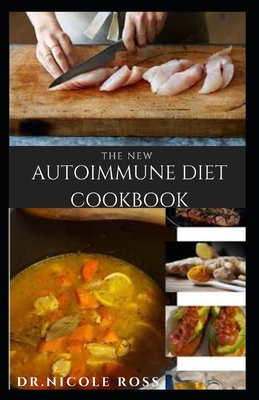 The New Autoimmune Diet Cookbook: Delicious And Healthy Autoimmune Diet To Heal Your Body: Includes Nutritious Recipes Meal Plans and Getting Started